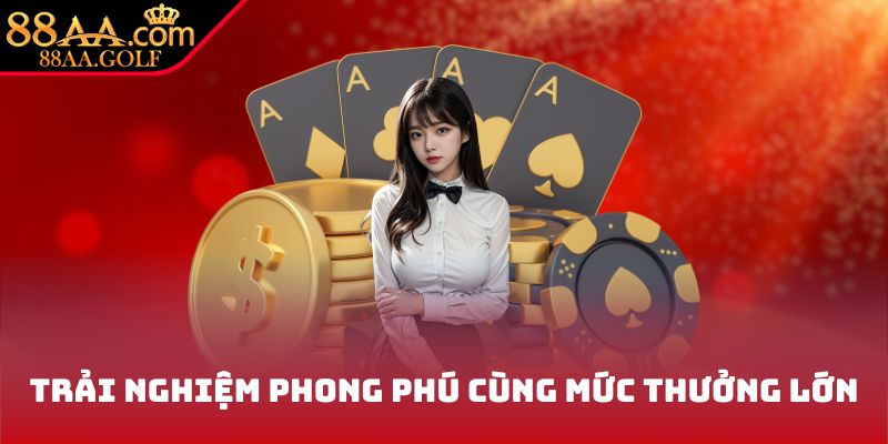 Trải nghiệm phong phú cùng mức thưởng lớn