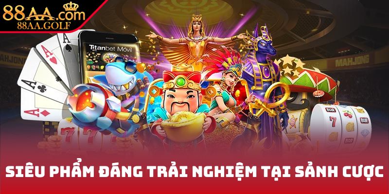 Siêu phẩm đáng trải nghiệm tại sảnh cược