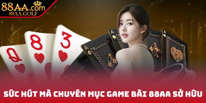 Sức hút mà chuyên mục game bài 88AA sở hữu